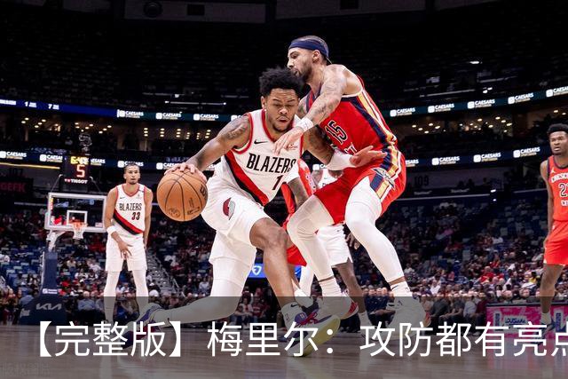 【完整版】梅里尔：攻防都有亮点要保证延续性 我的感觉越来越好