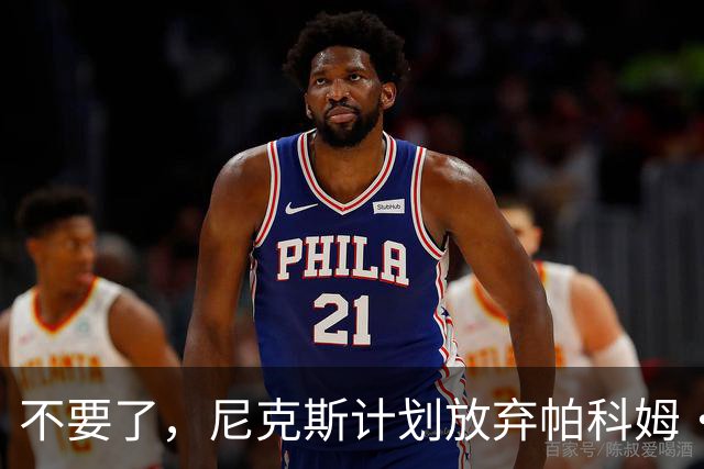 不要了，尼克斯计划放弃帕科姆·达迪耶价值537万美元的合同选项