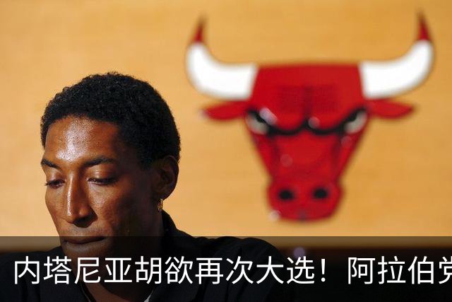 内塔尼亚胡欲再次大选！阿拉伯党团领袖：愿助反对派夺权