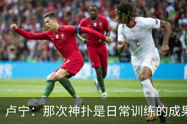 卢宁：那次神扑是日常训练的成果；取胜的关键是纪律性和态度