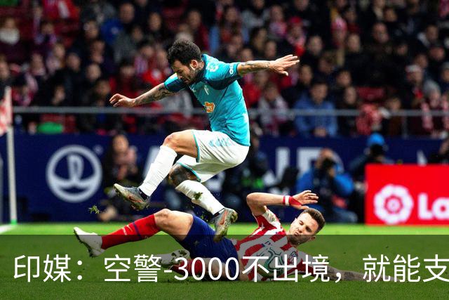 印媒：空警-3000不出境，就能支援巴基斯坦，印军将考虑越境打击