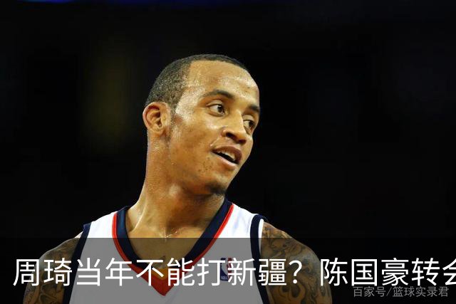 周琦当年不能打新疆？陈国豪转会广州首赛季vs北控存交易回避条款