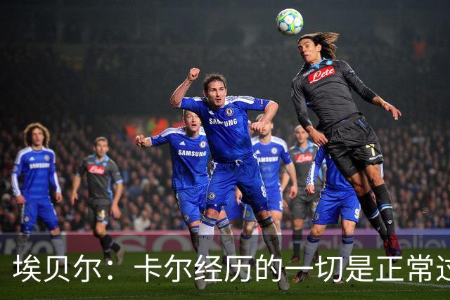 埃贝尔：卡尔经历的一切是正常过程，相信他能找回自己的水平