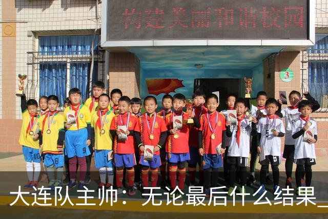 大连队主帅：无论最后什么结果 我们都配得上冠军争夺者