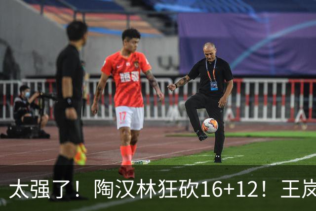 太强了！陶汉林狂砍16+12！王岚嵚零失误封神，山东力克天津