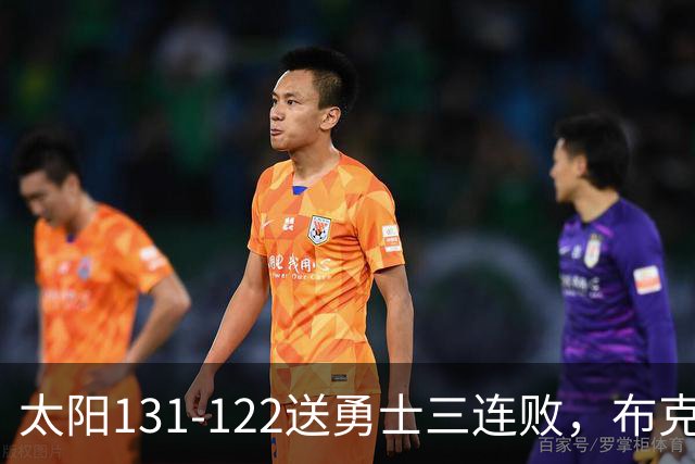 太阳131-122送勇士三连败，布克43+7+7，库里缺阵，伦德伯格26+9