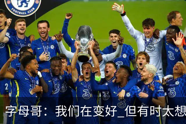 字母哥：我们在变好 但有时太想赢球反而会被束缚