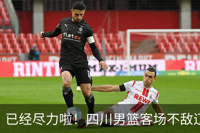 已经尽力啦！四川男篮客场不敌辽宁男篮 无缘开赛季三连胜