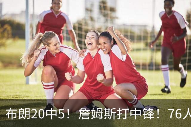 布朗20中5！詹姆斯打中锋！76人赛季首败