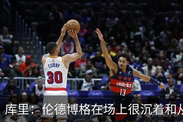 库里：伦德博格在场上很沉着&从不急躁 身手也很全面
