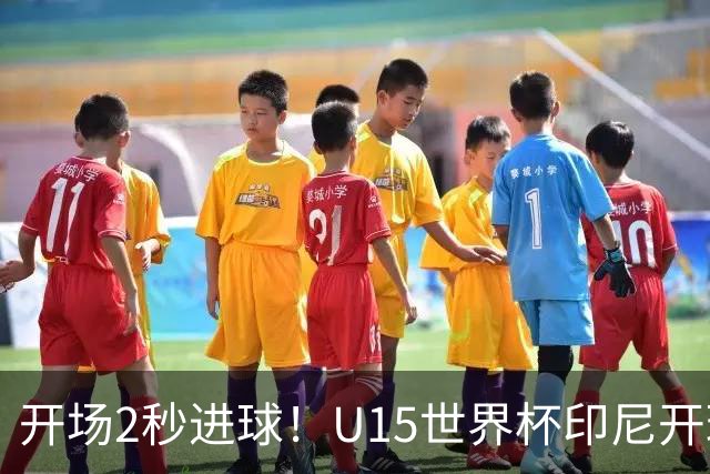 开场2秒进球！U15世界杯印尼开球直接中圈吊射破门，首轮7-1斐济