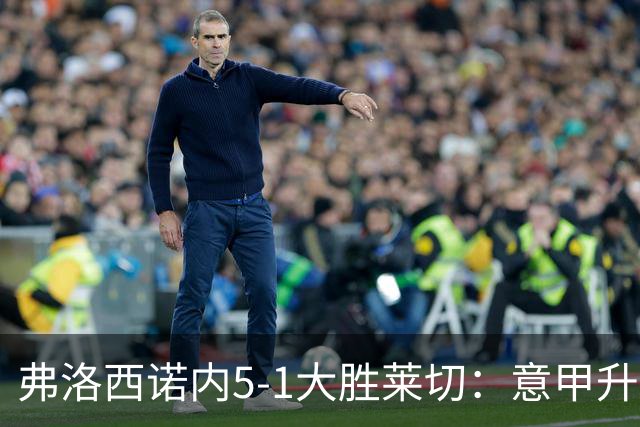弗洛西诺内5-1大胜莱切：意甲升班马打破历史纪录