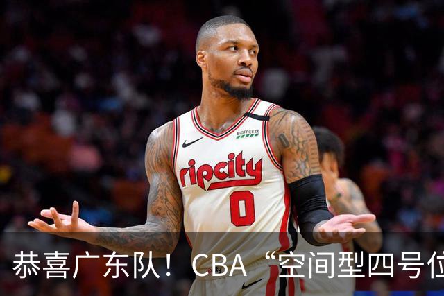 恭喜广东队！CBA“空间型四号位”有望加盟，能单换徐杰？