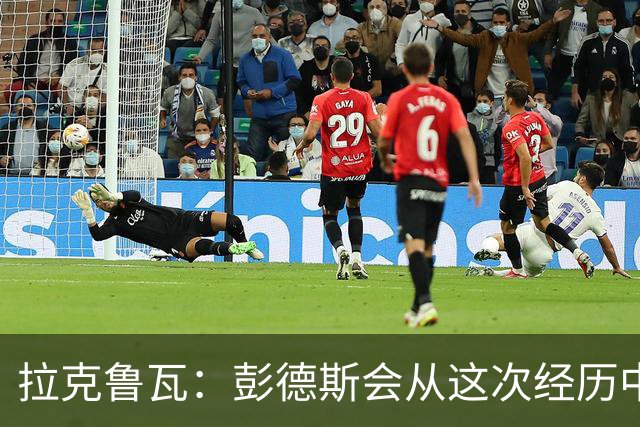 拉克鲁瓦：彭德斯会从这次经历中成长，我们必须帮助他