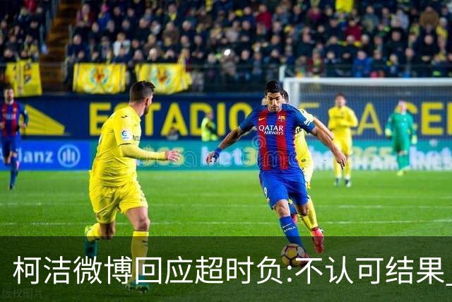 柯洁微博回应超时负:不认可结果 希望引以为戒