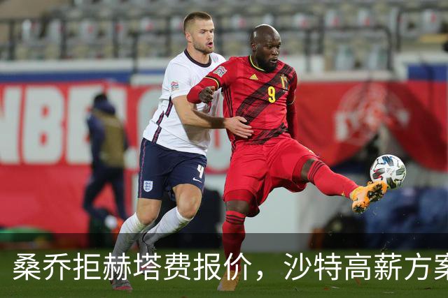 桑乔拒赫塔费报价，沙特高薪方案推进中