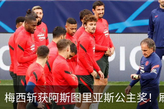 梅西斩获阿斯图里亚斯公主奖！刷新足坛历史，成首位单人获奖球员