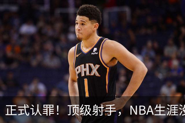 正式认罪！顶级射手，NBA生涯没了！