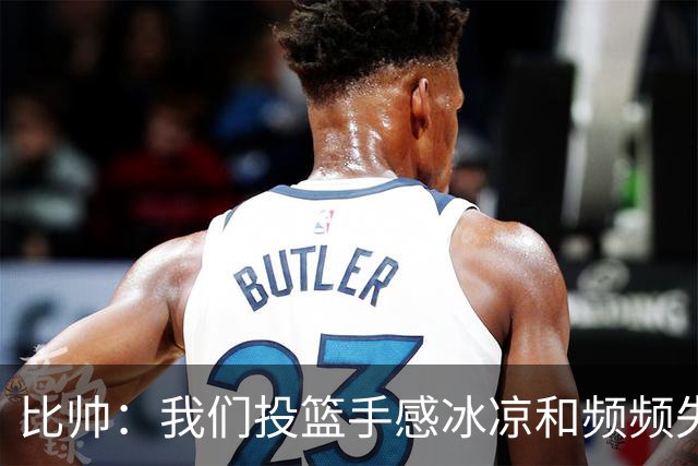 比帅：我们投篮手感冰凉&频频失误 没能展现最好的自己