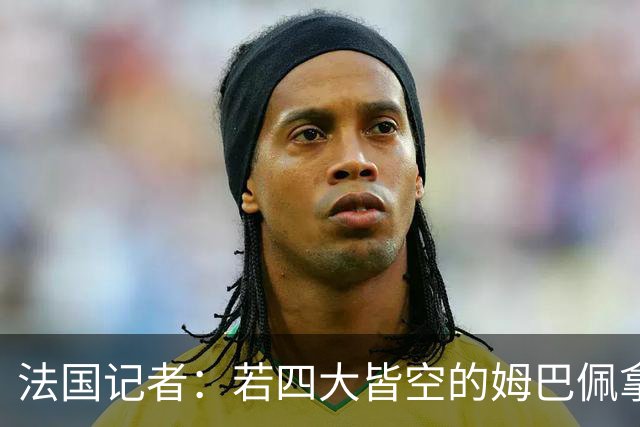 法国记者：若四大皆空的姆巴佩拿到金球奖，那将是金球奖之耻！