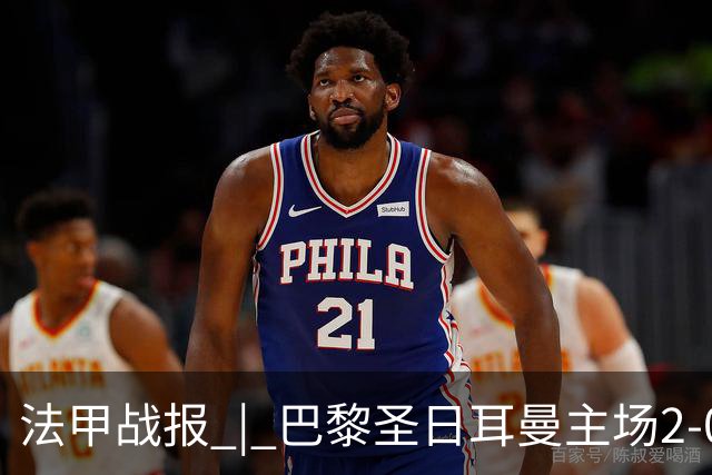 法甲战报 | 巴黎圣日耳曼主场2-0战胜里昂