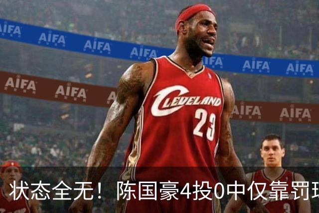 状态全无！陈国豪4投0中仅靠罚球拿到2分 三分3中0