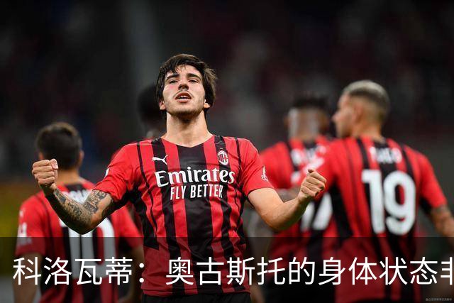 科洛瓦蒂：奥古斯托的身体状态非常好；国米现在很怕反击