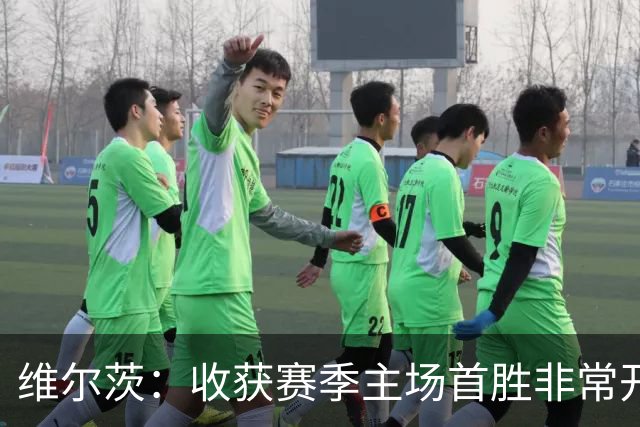 维尔茨：收获赛季主场首胜非常开心，全队正走上正轨朝目前前进