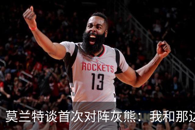 莫兰特谈首次对阵灰熊：我和那边所有人都没矛盾