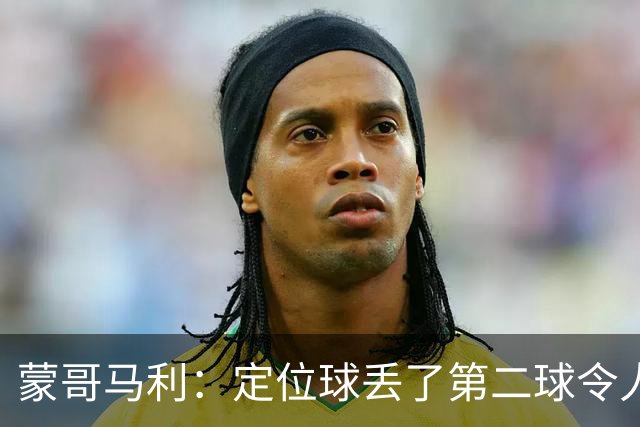 蒙哥马利：定位球丢了第二球令人失望，若没有这球我们配得上三分