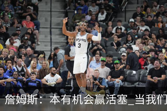 詹姆斯：本有机会赢活塞 当我们全员健康出场时会有极大胜算