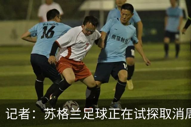 记者：苏格兰足球正在试探取消周六下午3点转播禁令