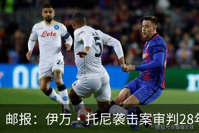 邮报：伊万·托尼袭击案审判28年6月开审，或影响其参加欧洲杯