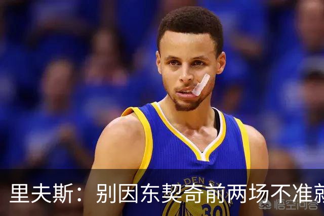 里夫斯：别因东契奇前两场不准就反应过度 他的能力从未让我怀疑