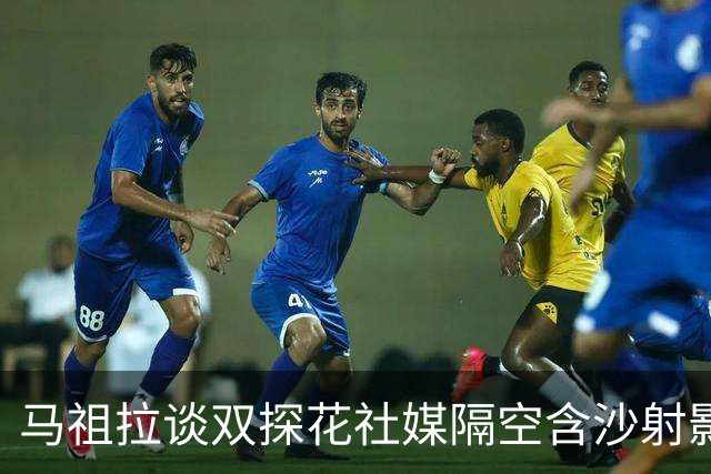 马祖拉谈双探花社媒隔空含沙射影：我对妻子有时也会阴阳怪气