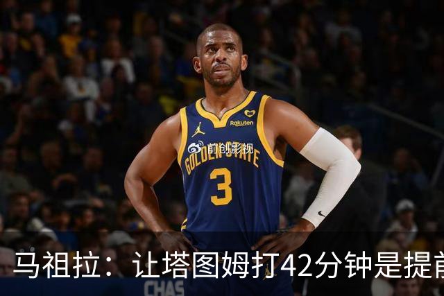马祖拉：让塔图姆打42分钟是提前规划好的 必须信任运动科学团队