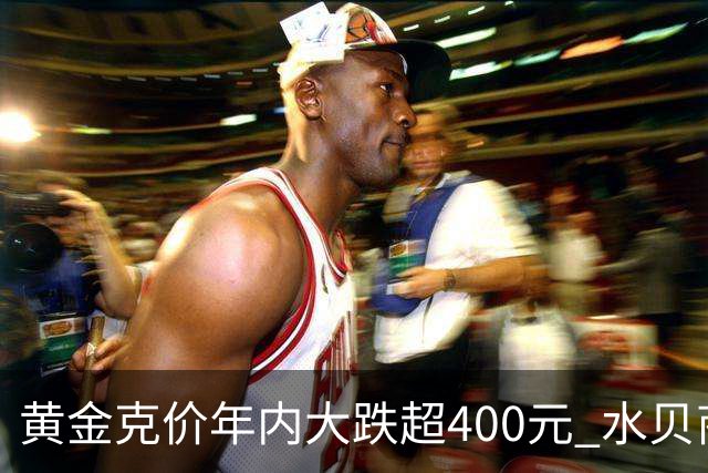 黄金克价年内大跌超400元 水贝商家：早上睁眼就开始回消息，金属检测排队一个小时起