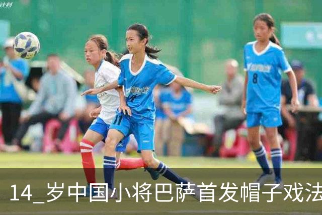 14 岁中国小将巴萨首发帽子戏法！西媒直言，日韩同龄球员比不上