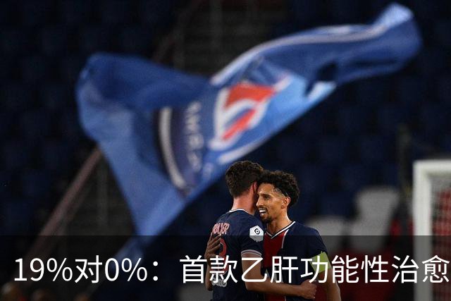 19%对0%：首款乙肝功能性治愈药获批，但八成患者仍等不到停药