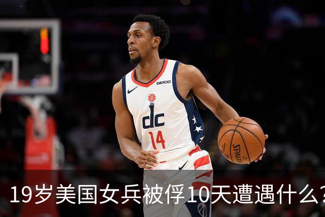 19岁美国女兵被俘10天遭遇什么？4年后大胆说出真相，美军：叛徒
