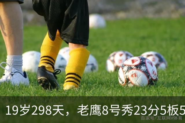 19岁298天，老鹰8号秀23分5板5助创队史纪录