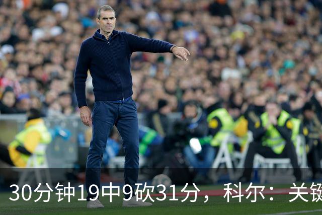 30分钟19中9砍31分，科尔：关键时刻球都交给他