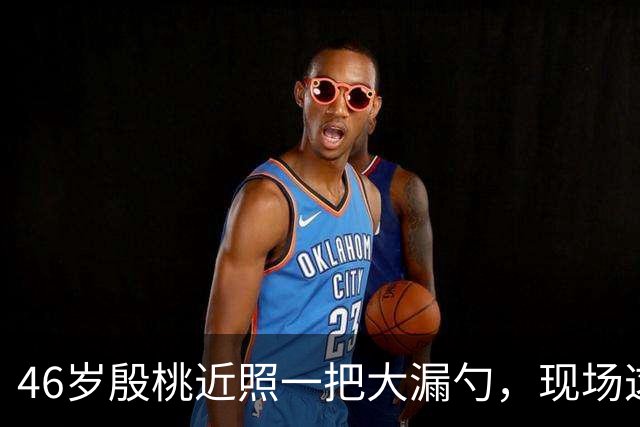 46岁殷桃近照一把大漏勺，现场这腰臀比你服不服