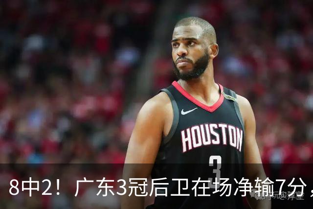 8中2！广东3冠后卫在场净输7分，或是故意摆烂？球迷：不如杨溢