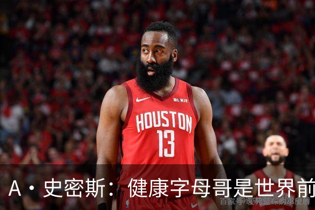 A·史密斯：健康字母哥是世界前五，几乎行走的三双