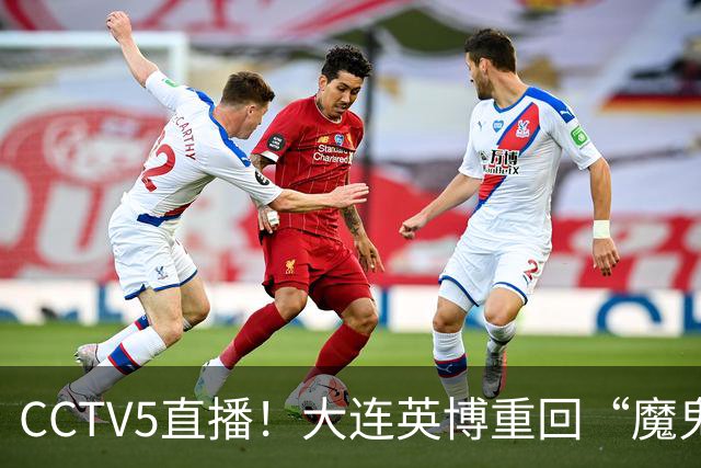CCTV5直播！大连英博重回“魔鬼主场”，超6万球迷见证，赢球或首夺中超冠军