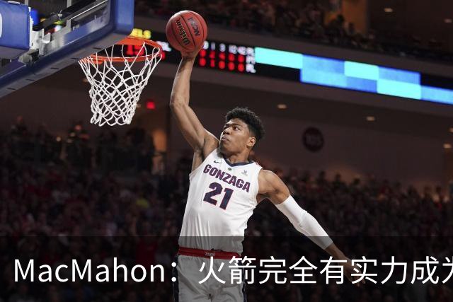 MacMahon：火箭完全有实力成为真正的争冠球队 他们天赋太出色了