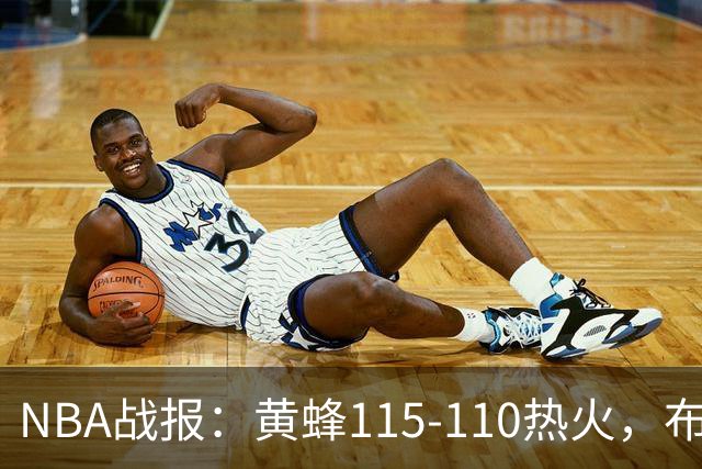 NBA战报：黄蜂115-110热火，布兰登-米勒34+7+4