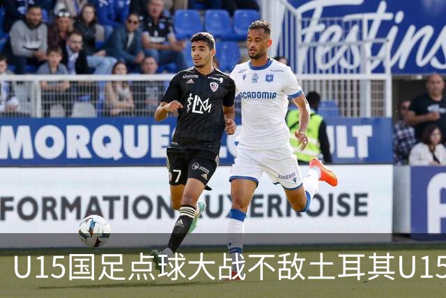 U15国足点球大战不敌土耳其U15，在U15世界杯第二阶段3胜2负